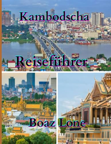 Kambodscha Reiseführer 2025: Ein klarer und praktischer Leitfaden zu Kambodschas Kultur, Landschaften, Kulturerbestätten, Essen, lokalem Leben, ... Reisekosten und sicherer Planung für 2025