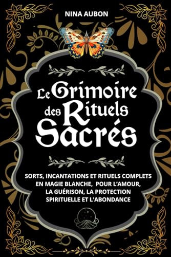 Le Grimoire des Rituels Sacrés: Sorts, incantations et rituels complets en magie blanche, pour l’amour, la guérison, la protection spirituelle et l'abondance