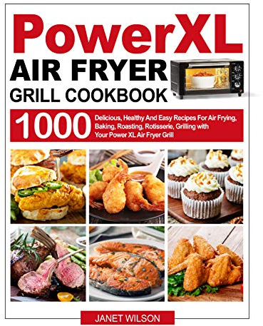 Power XL Air Fryer Grill Cookbook: 1000 Delicious, Healthy And Easy Recipes For Air Frying, Baking, Roasting, Rotisserie, Grilling with Your Power XL Air Fryer Grill