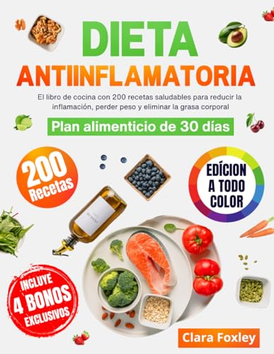 DIETA ANTIINFLAMATORIA [EDICIÓN A COLOR]: El libro de cocina con 200 recetas saludables para reducir la inflamación, perder peso y eliminar la grasa corporal. Incluye un plan alimenticio de 30 días