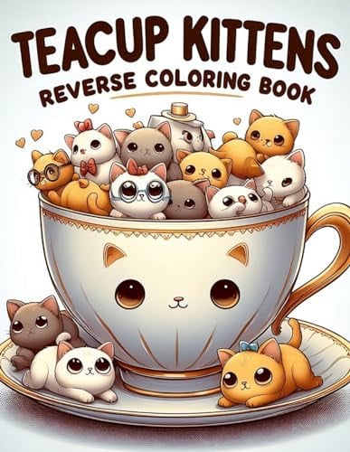 Teacup Kittens Reverse Coloring Book: Cute Teacup Kittens Coloring Book for Kids, Teens, and Adults