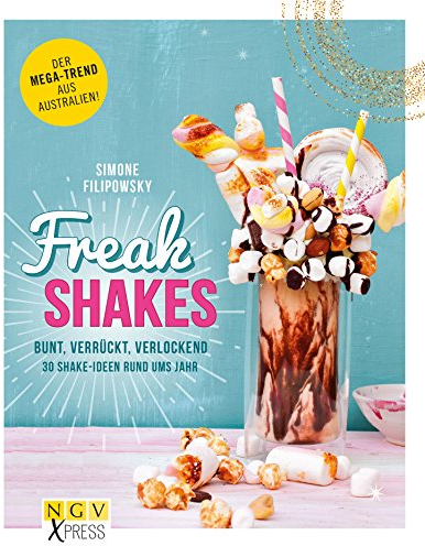 Freak Shakes: Bunt, verrückt, verlockend - 30 Shake-Ideen rund ums Jahr (NGV X-Press)