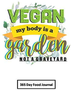 My Body is a Garden Not a Graveyard - 365 Day Vegan Food Journal