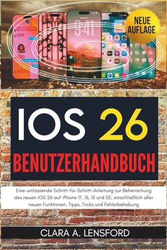 iOS 26 Benutzerhandbuch: Eine umfassende Schritt-für-Schritt-Anleitung zur Beherrschung des neuen iOS 26 auf iPhone 17, 16, 15 und SE, einschließlich ... Funktionen, Tipps, Tricks und Fehlerbehebung