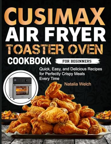 CUSIMAX Air Fryer Toaster Oven Cookbook for beginners: Quick, Easy, and Delicious Recipes for Perfectly Crispy Meals Every Time
