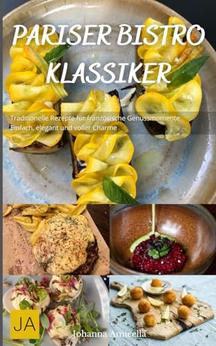 Pariser Bistro Klassiker: Traditionelle Rezepte für französische Genussmomente - Einfach, elegant und voller Charme