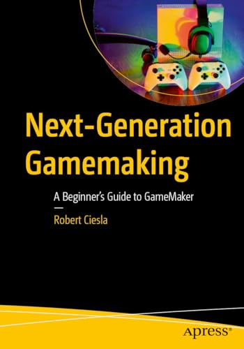 Next-Generation Gamemaking: A Beginner’s Guide to GameMaker