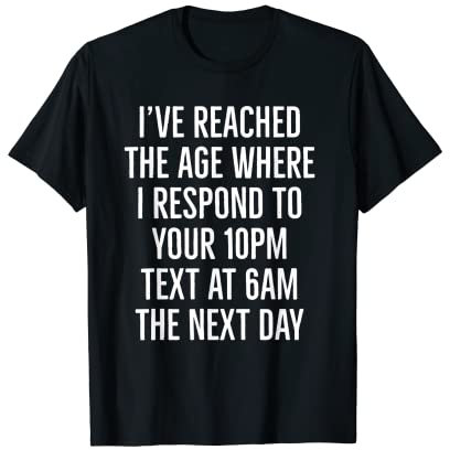 Ich habe das Alter erreicht, in dem ich auf Ihren 10:00 Uhr Text bei T-Shirt