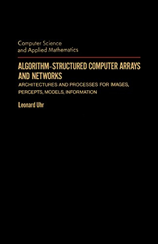 Algorithm-Structured Computer Arrays and Networks: Architectures and Processes for Images, Percepts, Models, Information (Computer Science & Applied Mathematics) (English Edition)