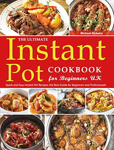 The Ultimate Instant Pot Cookbook for Beginners UK: Quick and Easy Instant Pot Recipes, the Best Guide for Beginners and Professionals