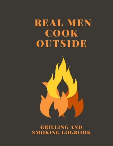 Real Men Cook Outside: Grilling, Bbq, Smoking NotebookJournal with Easy to Fill Templates
