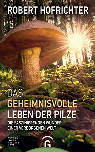 Das geheimnisvolle Leben der Pilze: Die faszinierenden Wunder einer verborgenen Welt