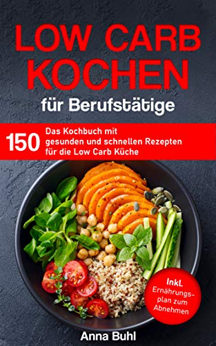 Low Carb Kochen für Berufstätige: Das Kochbuch mit 150 gesunden und schnellen Rezepten für die Low Carb Küche inklusive Ernährungsplan zum Abnehmen (Kochbuch für Berufstätige)