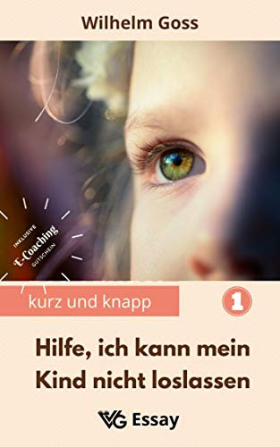 Hilfe, ich kann mein Kind nicht loslassen: Abnabelung von den Eltern als notwendiger Prozess des Erwachsenwerdens, damit die zukünftige Paarbeziehung der erwachsenen Kinder gelingt (kurz und knapp 1)
