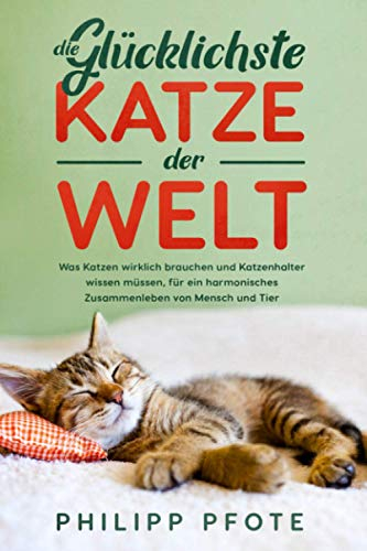 Die Glücklichste Katze der Welt: Was Katzen wirklich brauchen und Katzenhalter wissen müssen, für ein harmonisches Zusammenleben von Mensch und Tier (Philipp Pfote - Ratgeber aus Tierliebe, Band 2)
