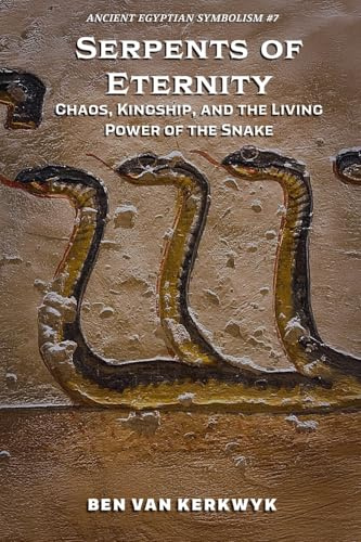 Serpents of Eternity, Chaos, Kingship, and the Living Power of the Snake (Ancient Egyptian Symbolism, Band 7)