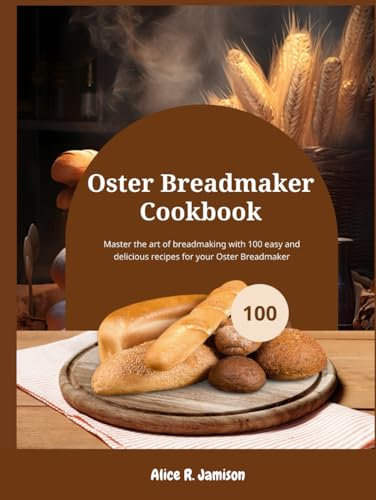 Oster Breadmaker Cookbook: Master the art of breadmaking with 100 easy and delicious recipes for your Oster Breadmaker