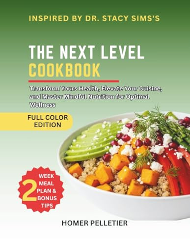 The Next Level Cookbook: Inspired By Dr Stacy Sims's Teaching - Transform Your Health, Elevate Your Cuisine, and Master Mindful Nutrition for Optimal Wellness