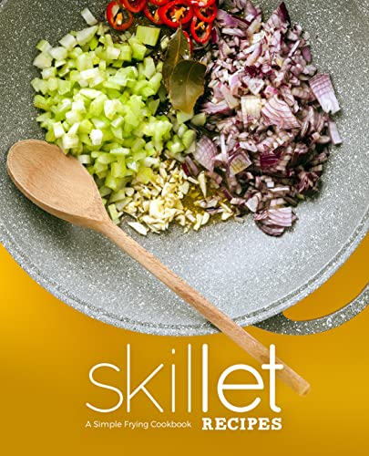Skillet Recipes: A Simple Frying Cookbook