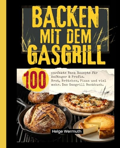 Backen mit dem Gasgrill: 100 perfekte Back Rezepte für Anfänger & Profis. Brot, Brötchen, Pizza und viel mehr. Das Gasgrill Backbuch.