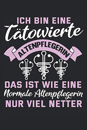 Altenpflege Notizbuch Ich bin eine tätowierte Altenpflegerin: Notizbuch für Altenpfleger, Pflegekräfte und Ärtze / Tagebuch / Journal für Notizen und Planungen / Planer und Erinnerungen