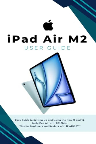 iPad Air M2 User Guide: Easy Guide to Setting Up and Using the New 11 and 13 inch iPad Air the M2 Chip. Tips for Beginners and seniors the iPadOS 17.
