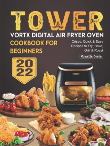 Tower Vortx Digital Air Fryer Oven Cookbook for Beginners 2022: Crispy, Quick & Easy Recipes to Fry, Bake, Grill & Roast