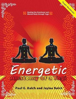 [(The Energetic Anatomy of a Yogi : Healing the Emotional and Mental Body through Yoga)] [By (author) Paul G. Balch ] published on (September, 2013)