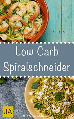 Low Carb Spiralschneider: Leckere, schnelle und einfache Rezepte ohne Kohlenhydrate, die Ihnen dabei helfen nervende Kilos loszuwerden!