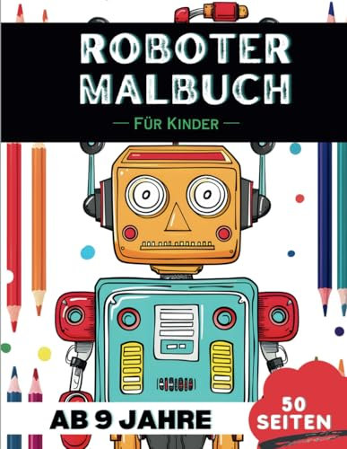 Roboter Malbuch für 9-Jährige: 50 herausfordernde Roboter-Motive zum Ausmalen – Ideal für kreative Kinder (Lustige Malbücher für 9-Jährige)