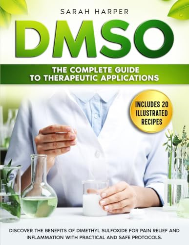 DMSO: The Complete Guide to Therapeutic Applications: Discover the benefits of Dimethyl Sulfoxide for pain relief and inflammation with practical and safe protocols