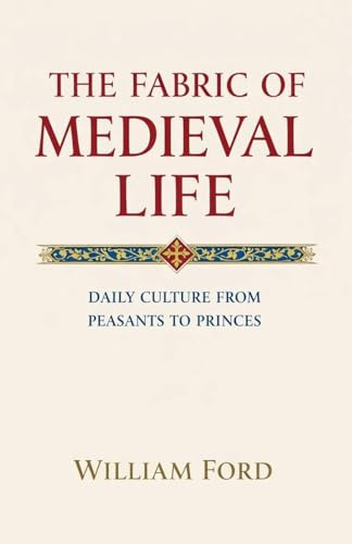 The Fabric of Medieval Life: Daily Culture from Peasants to Princes