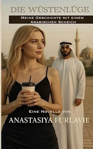Die Wüstenlüge: Meine Geschichte mit einem arabischen Scheich