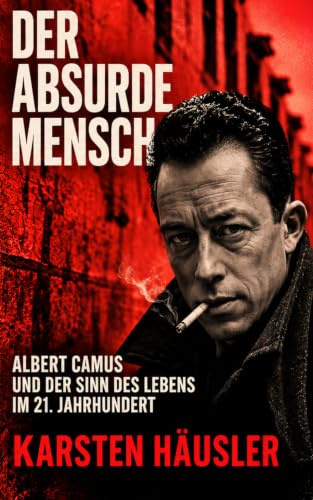 Der absurde Mensch: Albert Camus und der Sinn des Lebens im 21. Jahrhundert (Visionäre)