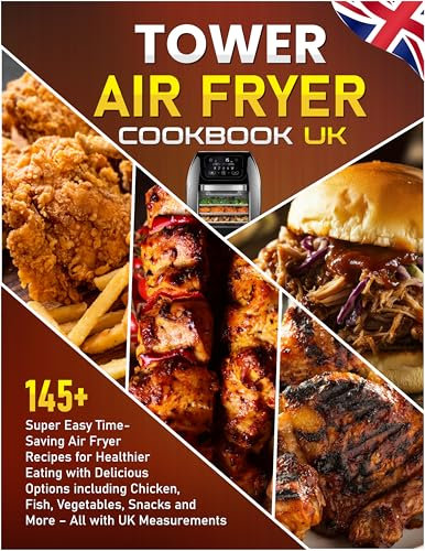 Tower Air Fryer Cookbook UK: 145+ Super Easy Time-Saving Air Fryer Recipes for Healthier Eating with Delicious Options including Chicken, Fish, Vegetables, Snacks and More – All with UK
