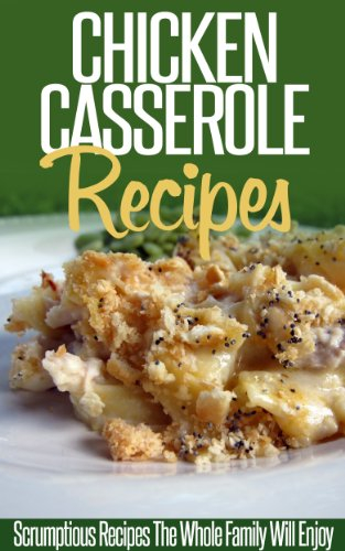 Chicken Casserole Recipes: Savory And Tasty Chicken Casserole Recipes For Busy Cooks. (Simple Casserole Recipe Series)