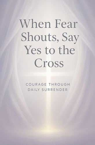 When Fear Shouts, Say Yes to the Cross