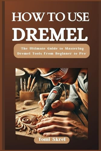 HOW TO USE DREMEL: “The Ultimate Guide to Mastering Dremel Tools From Beginner to Pro”