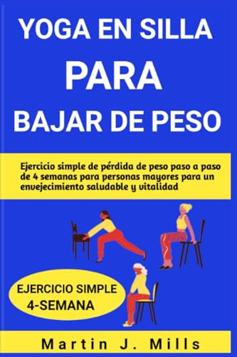 YOGA EN SILLA PARA BAJAR DE PESO: Ejercicio simple de pérdida de peso paso a paso de 4 semanas para personas mayores para un envejecimiento saludable y vitalidad (SENIOR YOGA STRETCHES SERIES, Band 3)