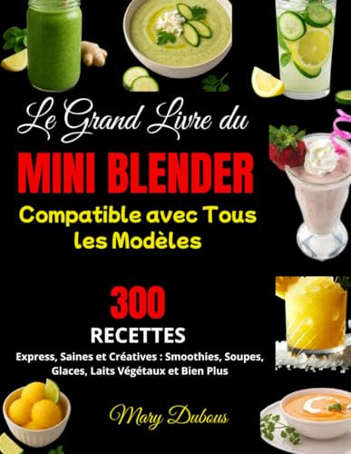 Le Grand Livre du Mini Blender – Compatible avec Tous les Modèles: 300 Recettes Express, Saines et Créatives : Smoothies, Soupes, Glaces, Laits Végétaux et Bien Plus