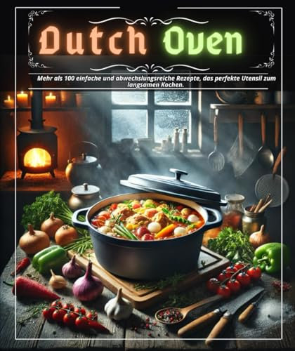 Dutch Oven: Mehr als 100 einfache und abwechslungsreiche Rezepte, das perfekte Utensil zum langsamen Kochen.