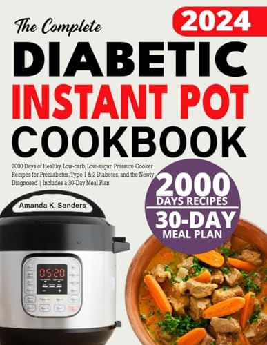 The Complete Diabetic Instant Pot Cookbook: 2000 Days of Healthy, Low-carb, Low-sugar, Pressure Cooker Recipes for Prediabetes, Type 1 & 2 Diabetes, ... Newly Diagnosed | Includes a 30-Day Meal Plan