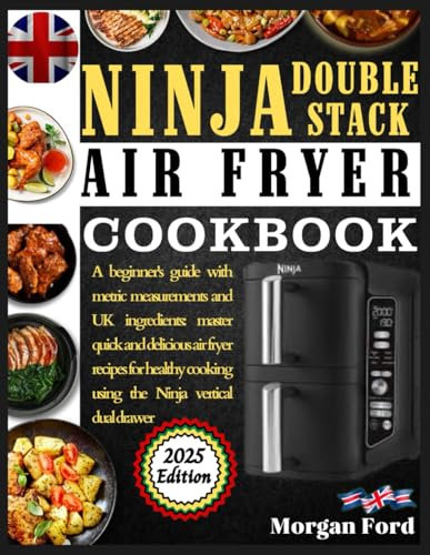 Ninja Double Stack Air Fryer Cookbook: A beginner's guide with metric measurements & UK ingredients: master quick & delicious air fryer recipes for healthy cooking using the Ninja vertical dual drawer