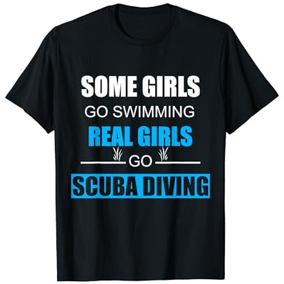 Some Girls Go Swimming Real Girls Go Scuba Diving T-Shirt