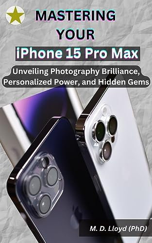 Mastering Your Iphone 15 Pro Max: Unveiling Photography Brilliance, Personalized Power, And Hidden Gems (English Edition)