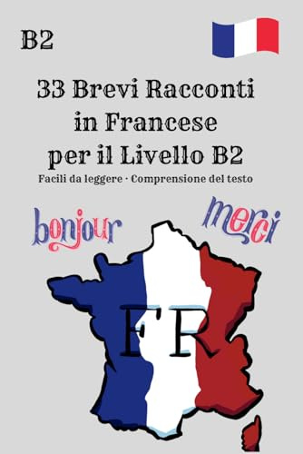 33 Brevi Racconti in Francese per il Livello B2 Facili da leggere · Comprensione del testo: Francese livello B2 · Racconti brevi per una lettura ... moderni per la comprensione e la fluidità