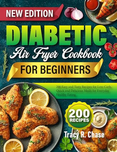 Diabetic Air Fryer Cookbook for Beginners: 200 Easy and Tasty Recipes for Low-Carb, Quick and Delicious Meals for Everyday Healthy Eating