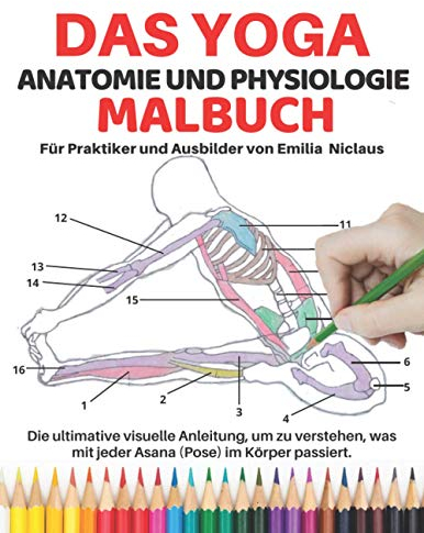 Das Yoga Anatomie und Physiologie Für Praktiker und Ausbilder: Die ultimative visuelle Anleitung, um zu verstehen, was mit jeder Asana (Pose) im Körper passiert.