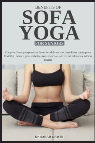 BENEFITSOF SOFA YOGA FOR SENIORS: Complete Step-by-step routine Poses for adults on how these Poses can improve flexibility, balance, joint mobility, ... and overall relaxation without Injuries