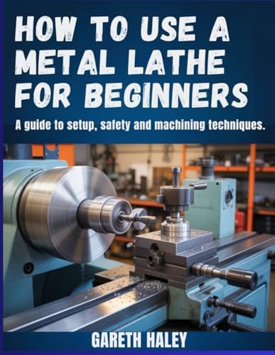 How to Use a Metal Lathe for Beginners: A Guide to Setup, Safety and Machining Techniques